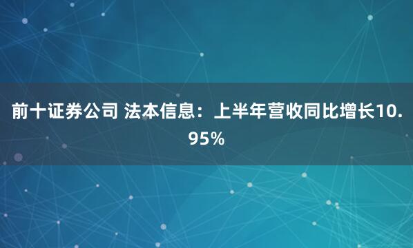 前十证券公司 法本信息：上半年营收同比增长10.95%