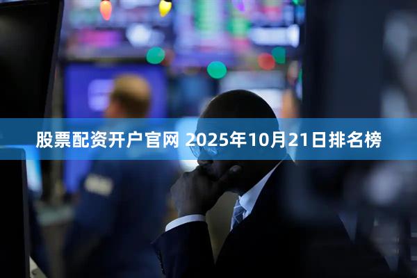 股票配资开户官网 2025年10月21日排名榜