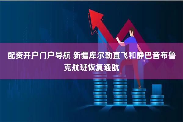 配资开户门户导航 新疆库尔勒直飞和静巴音布鲁克航班恢复通航