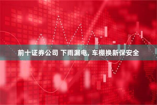 前十证券公司 下雨漏电, 车棚换新保安全