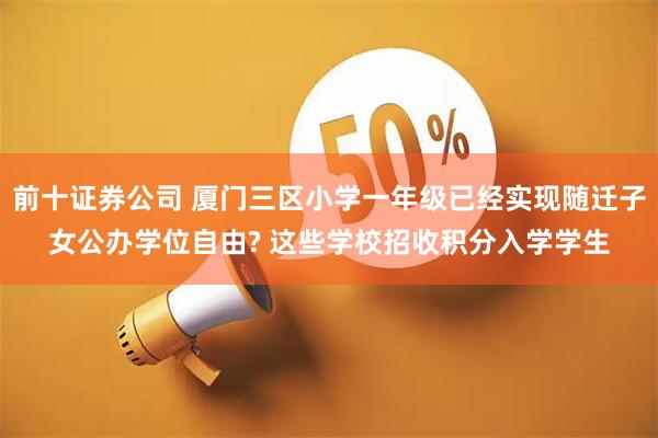 前十证券公司 厦门三区小学一年级已经实现随迁子女公办学位自由? 这些学校招收积分入学学生