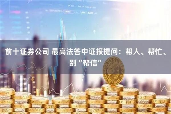 前十证券公司 最高法答中证报提问：帮人、帮忙、别“帮信”