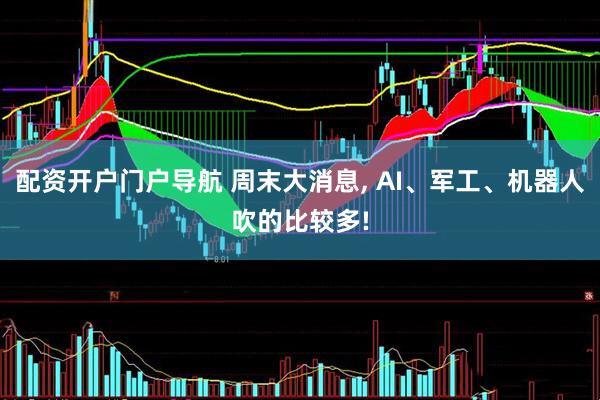 配资开户门户导航 周末大消息, AI、军工、机器人吹的比较多!