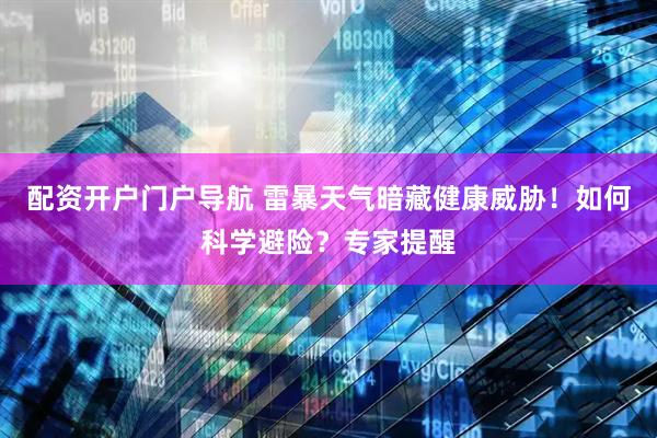 配资开户门户导航 雷暴天气暗藏健康威胁！如何科学避险？专家提醒