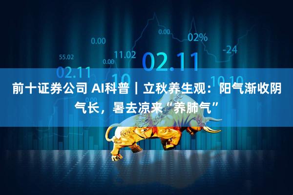前十证券公司 AI科普｜立秋养生观：阳气渐收阴气长，暑去凉来“养肺气”