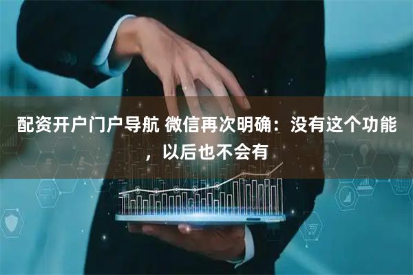 配资开户门户导航 微信再次明确：没有这个功能，以后也不会有