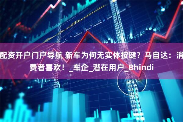 配资开户门户导航 新车为何无实体按键？马自达：消费者喜欢！_车企_潜在用户_Bhindi